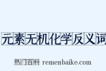 元素无机化学反义词是什么意思的图片
